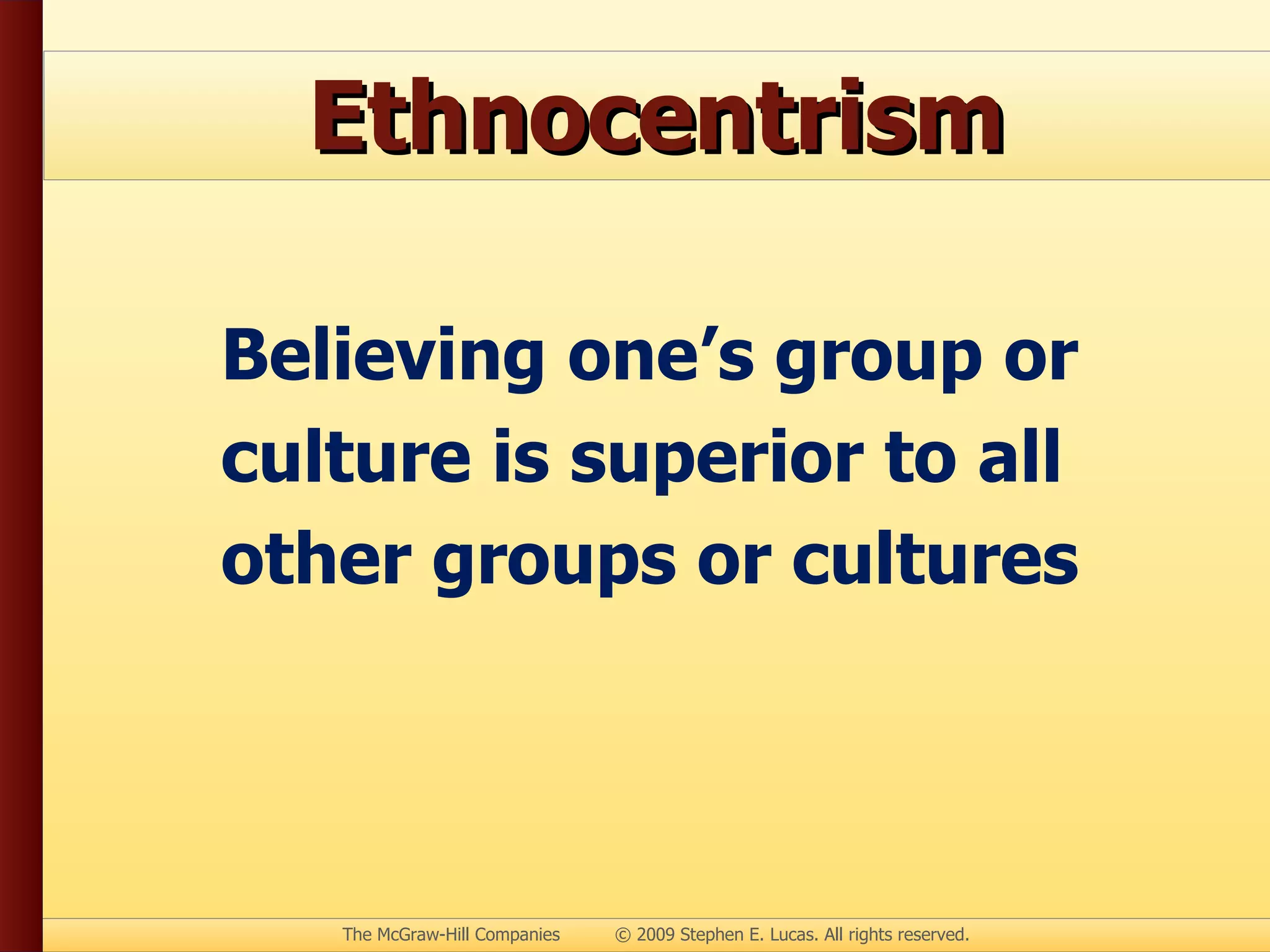 Ethnocentrism Believing one’s group or culture is superior to all other groups or cultures