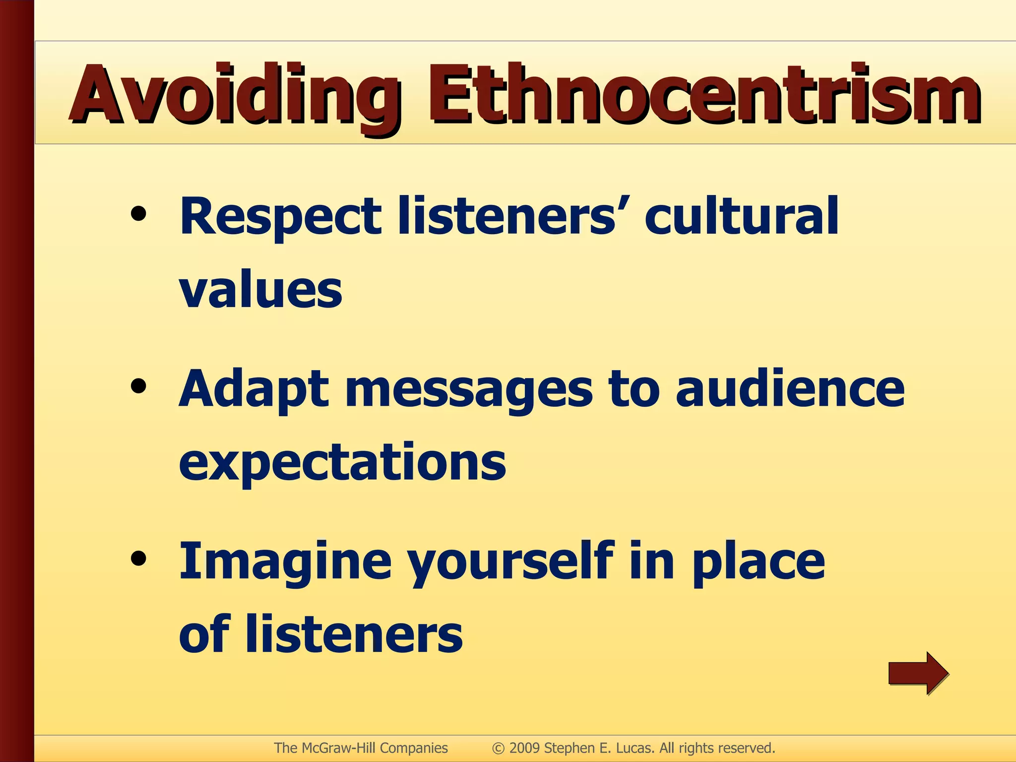Avoiding Ethnocentrism Respect listeners’ cultural values Adapt messages to audience expectations Imagine yourself in place of listeners