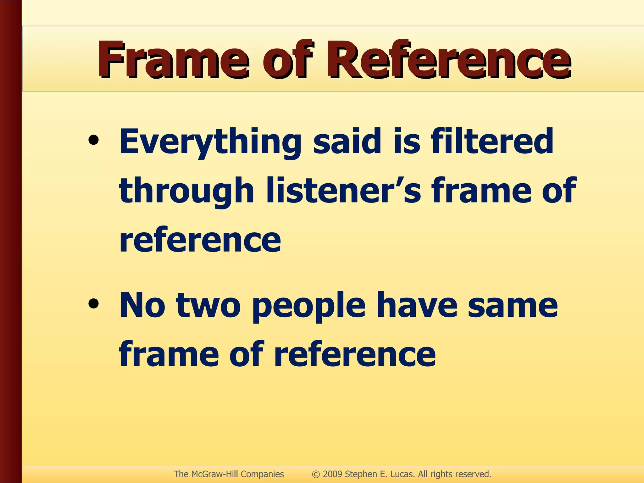 Frame of Reference Everything said is filtered through listener’s frame of reference No two people have same frame of reference