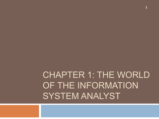 CHAPTER 1: THE WORLD
OF THE INFORMATION
SYSTEM ANALYST
1
 
