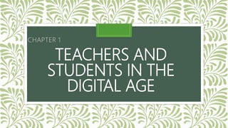 TEACHERS AND
STUDENTS IN THE
DIGITAL AGE
CHAPTER 1
 
