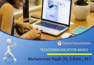 TELECOMMUNICATION BASED
Muhammad Najib DS, S.Kom., M.T
 