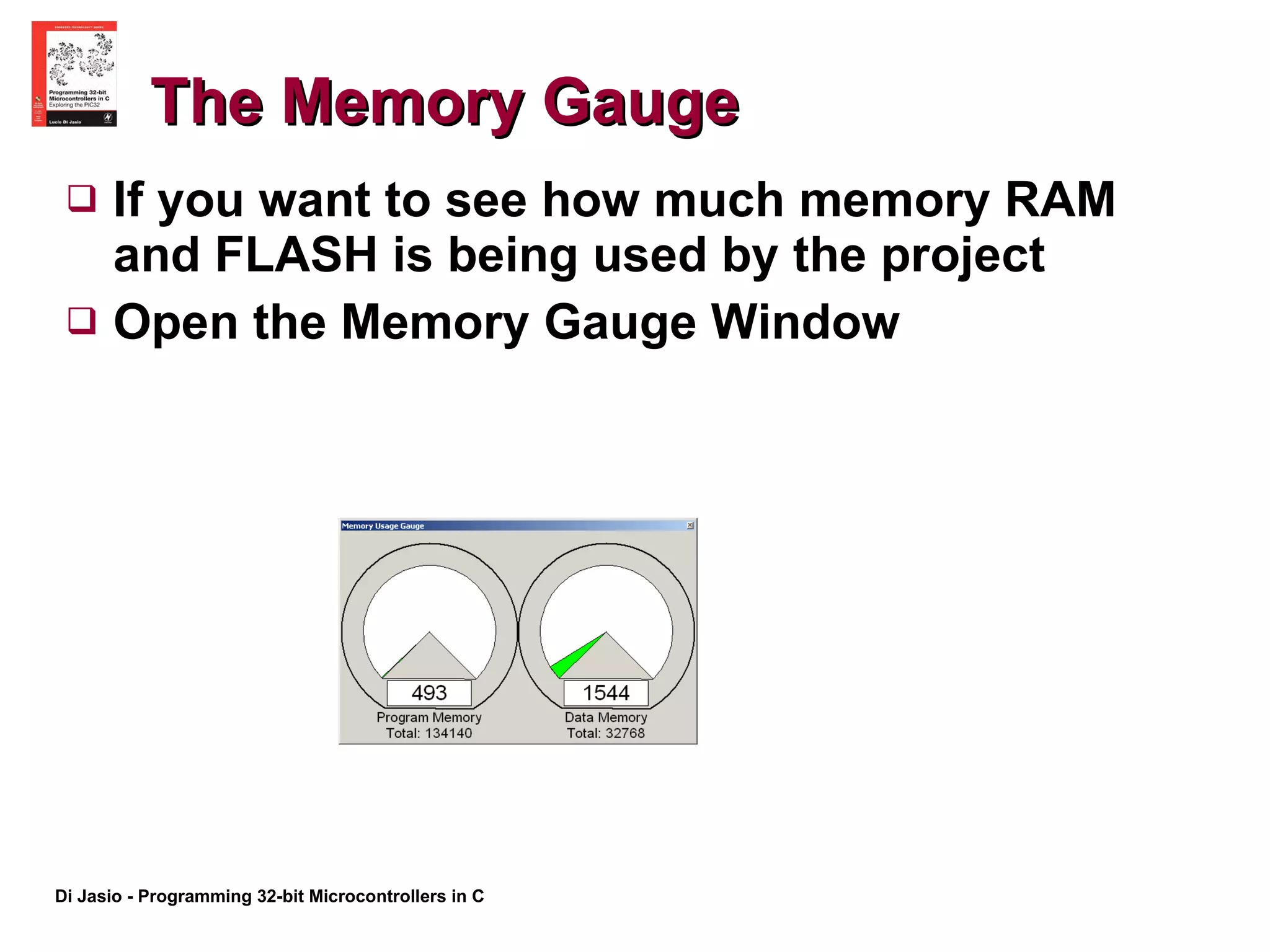The Memory Gauge If you want to see how much memory RAM and FLASH is being used by the project Open the Memory Gauge Window 