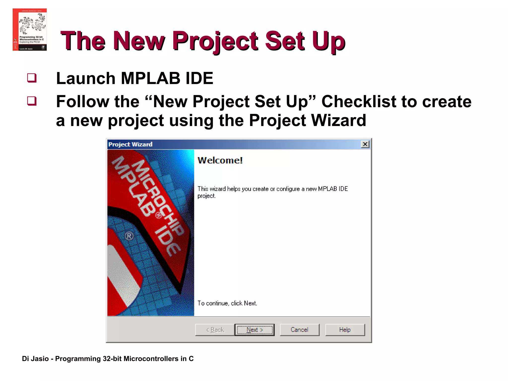The New Project Set Up Launch MPLAB IDE  Follow the “New Project Set Up” Checklist to create a new project using the Project Wizard 