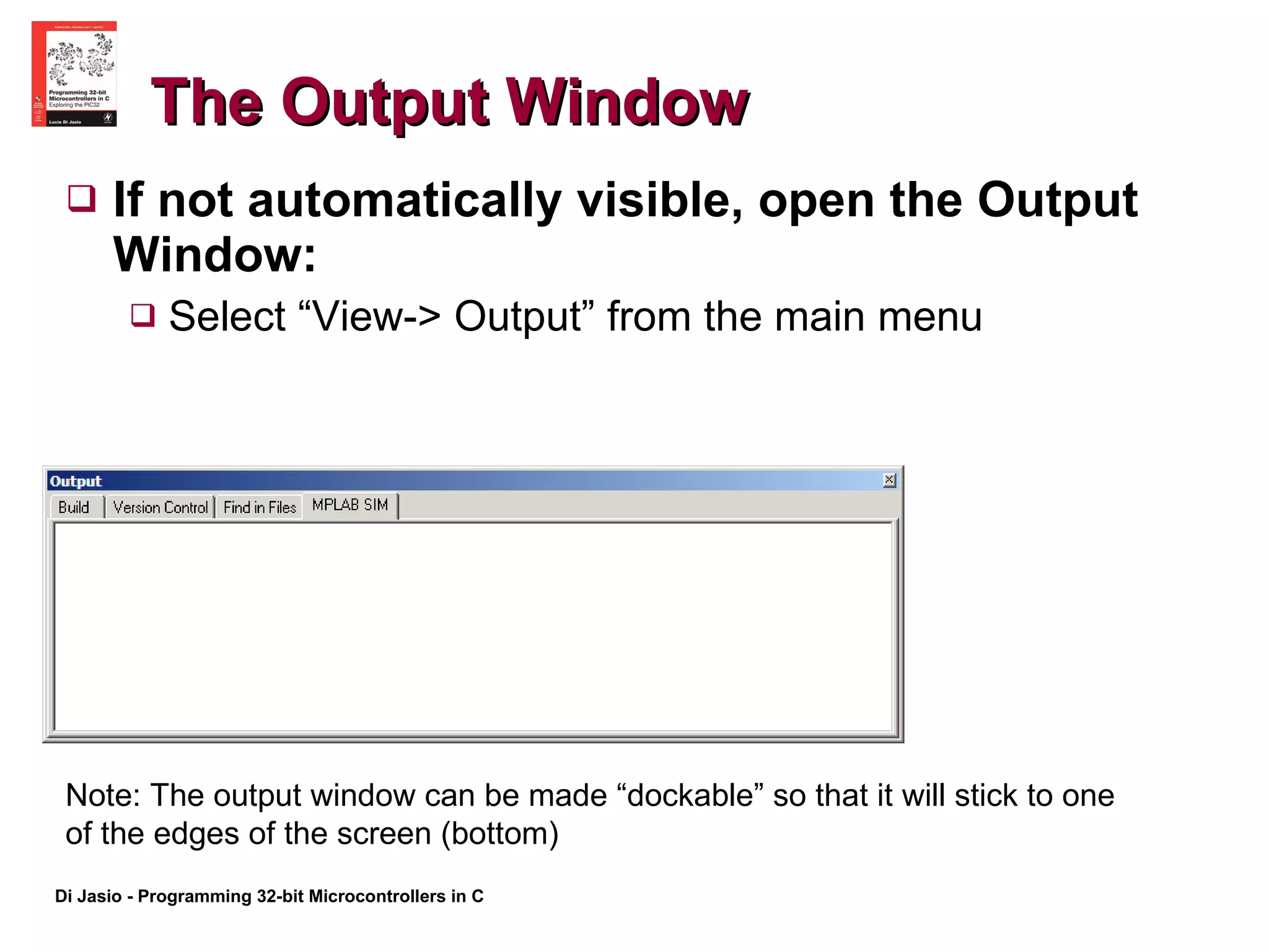 The Output Window If not automatically visible, open the Output Window: Select “View-> Output” from the main menu Note: The output window can be made “dockable” so that it will stick to one of the edges of the screen (bottom) 