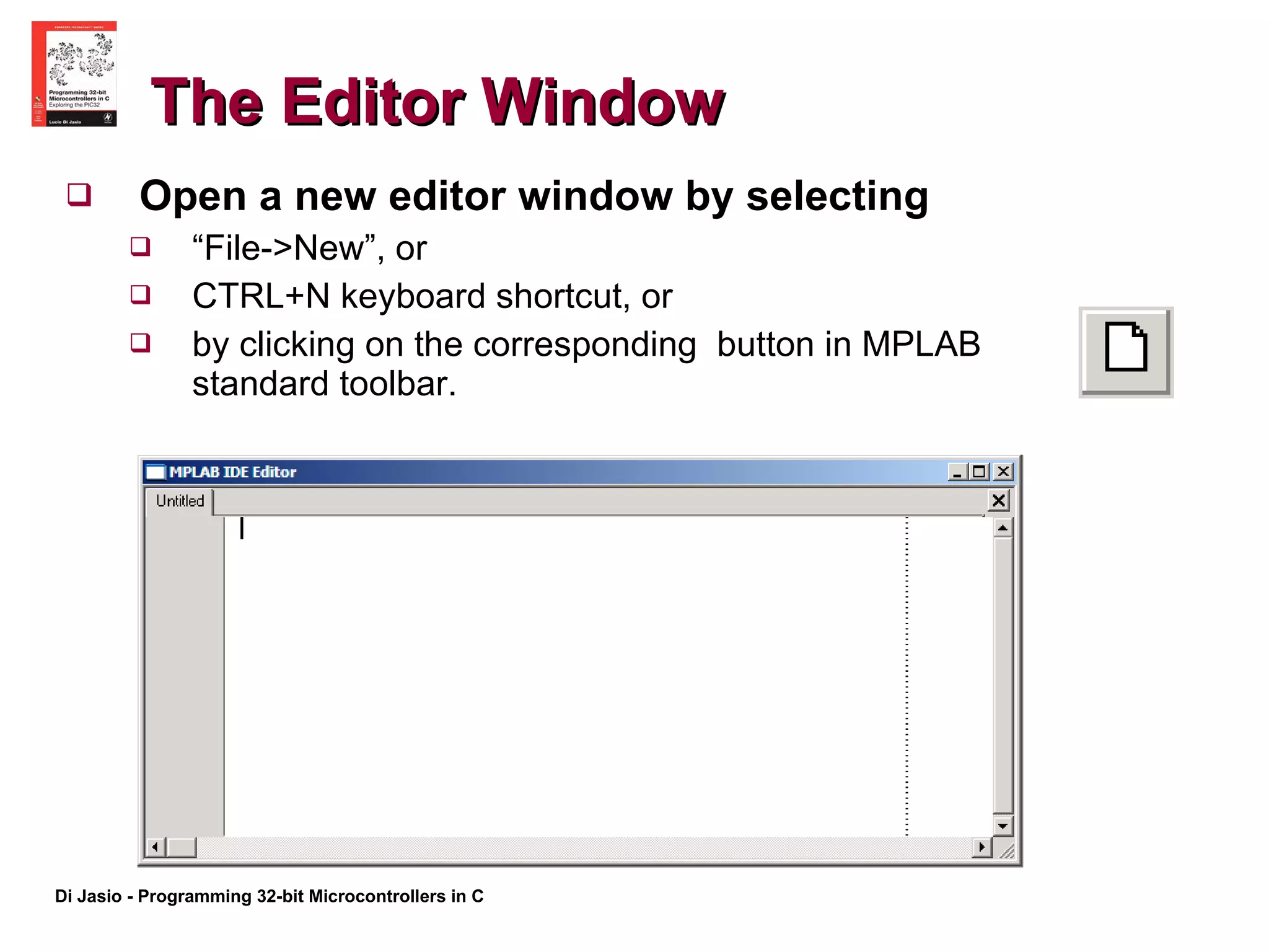 The Editor Window Open a new editor window by selecting  “ File->New”, or CTRL+N keyboard shortcut, or by clicking on the corresponding  button in MPLAB standard toolbar. 