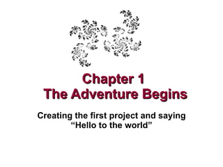 Chapter 1  The Adventure Begins Creating the first project and saying “Hello to the world” 