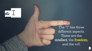 11
The “I” has three
different aspects.
These are the
intellect, the freedom,
and the will.
the I
 