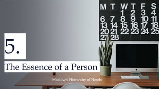 5.
The Essence of a Person
Maslow’s Hierarchy of Needs
 