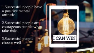 36
I CAN WIN
1.Successful people have
a positive mental
attitude.
2.Successful people are
courageous people who
take risks.
3.Successful people
choose well
 