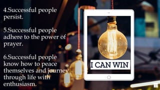37
I CAN WIN
4.Successful people
persist.
5.Successful people
adhere to the power of
prayer.
6.Successful people
know how to peace
themselves and journey
through life with
enthusiasm.
 