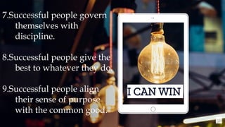 38
I CAN WIN
7.Successful people govern
themselves with
discipline.
8.Successful people give the
best to whatever they do.
9.Successful people align
their sense of purpose
with the common good.
 