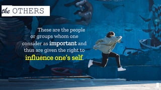 8
the OTHERS
These are the people
or groups whom one
consider as important and
thus are given the right to
influence one’s self.
 