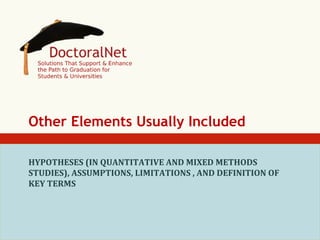 Other Elements Usually Included
HYPOTHESES	
  (IN	
  QUANTITATIVE	
  AND	
  MIXED	
  METHODS	
  
STUDIES),	
  ASSUMPTIONS,	
  LIMITATIONS	
  ,	
  AND	
  DEFINITION	
  OF	
  
KEY	
  TERMS	
  

 