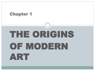 Chapter 1
THE ORIGINS
OF MODERN
ART
 