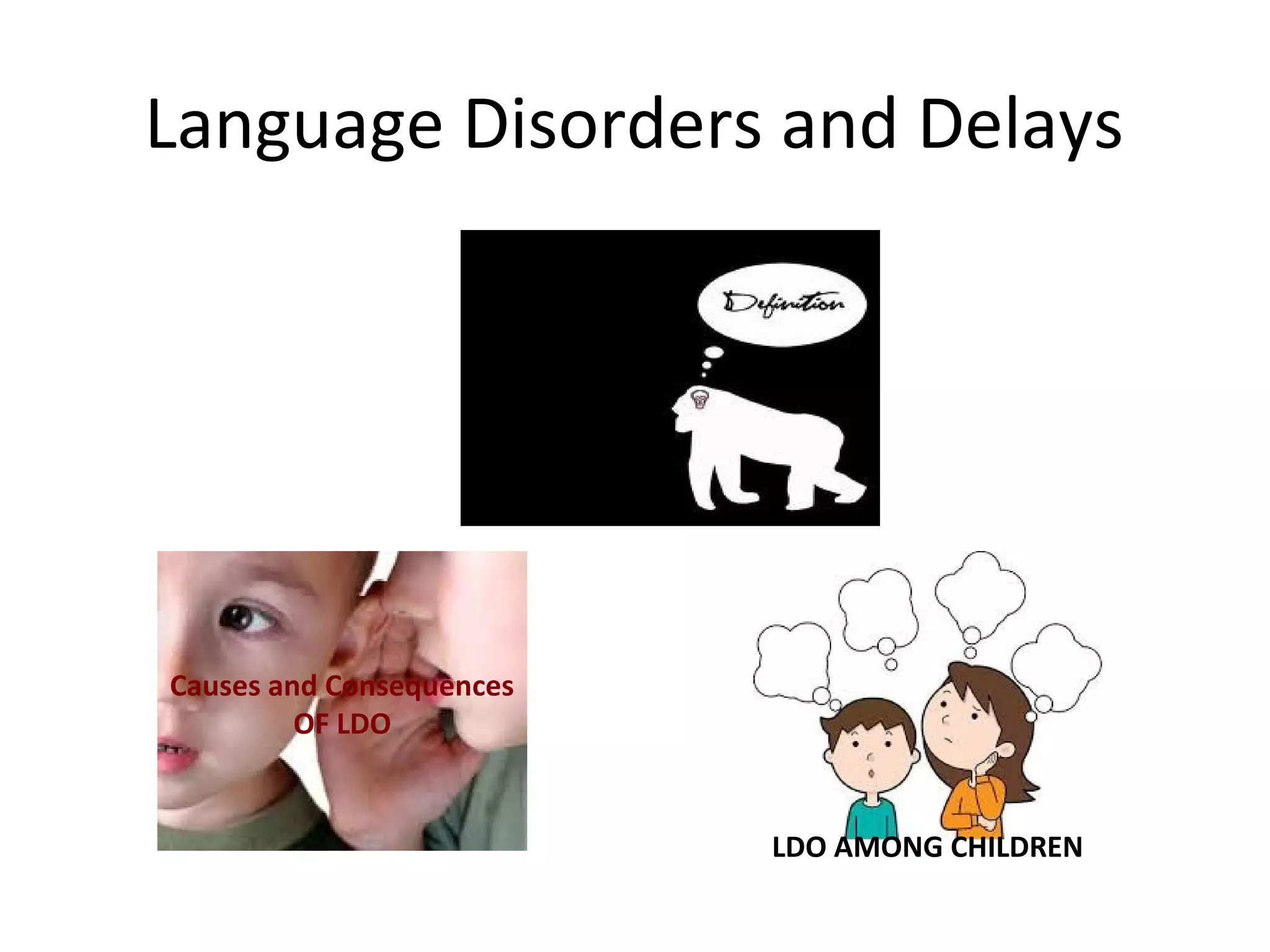 Language Disorders and Delays
LDO AMONG CHILDREN
Causes and Consequences
OF LDO
 