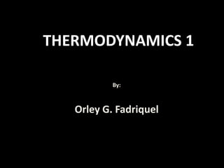 THERMODYNAMICS 1
By:
Orley G. Fadriquel
 