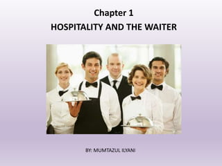 Chapter 1
HOSPITALITY AND THE WAITER
BY: MUMTAZUL ILYANI
 