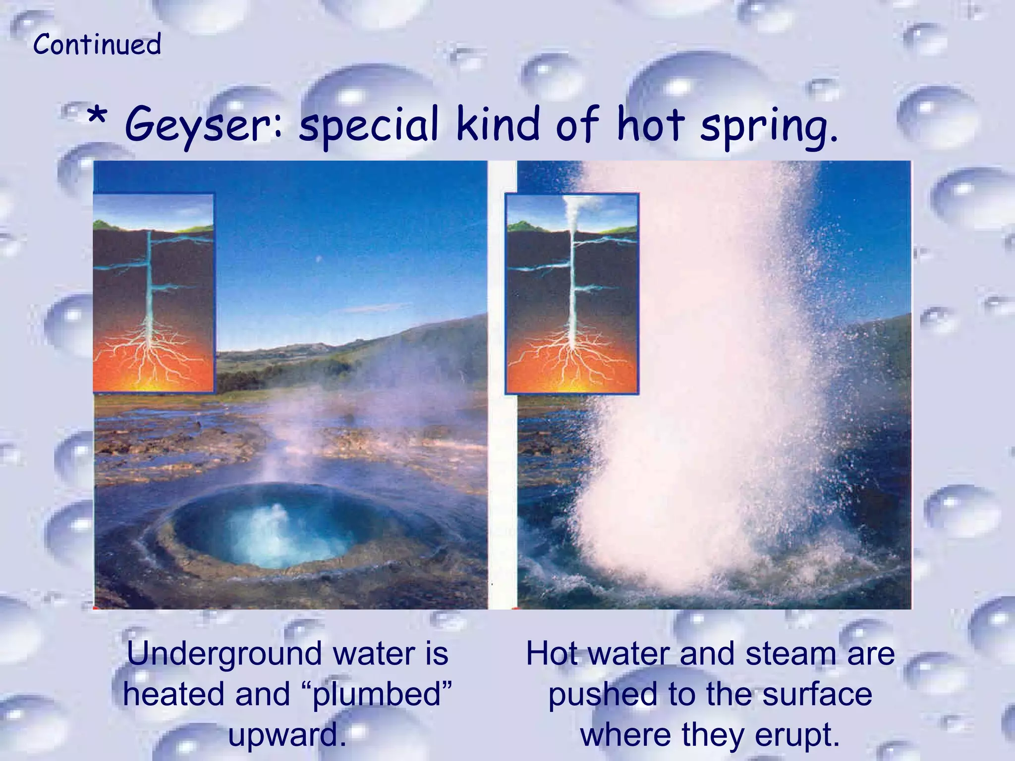 Continued Geyser: special kind of hot spring. Underground water is heated and “plumbed” upward. Hot water and steam are pushed to the surface where they erupt. 