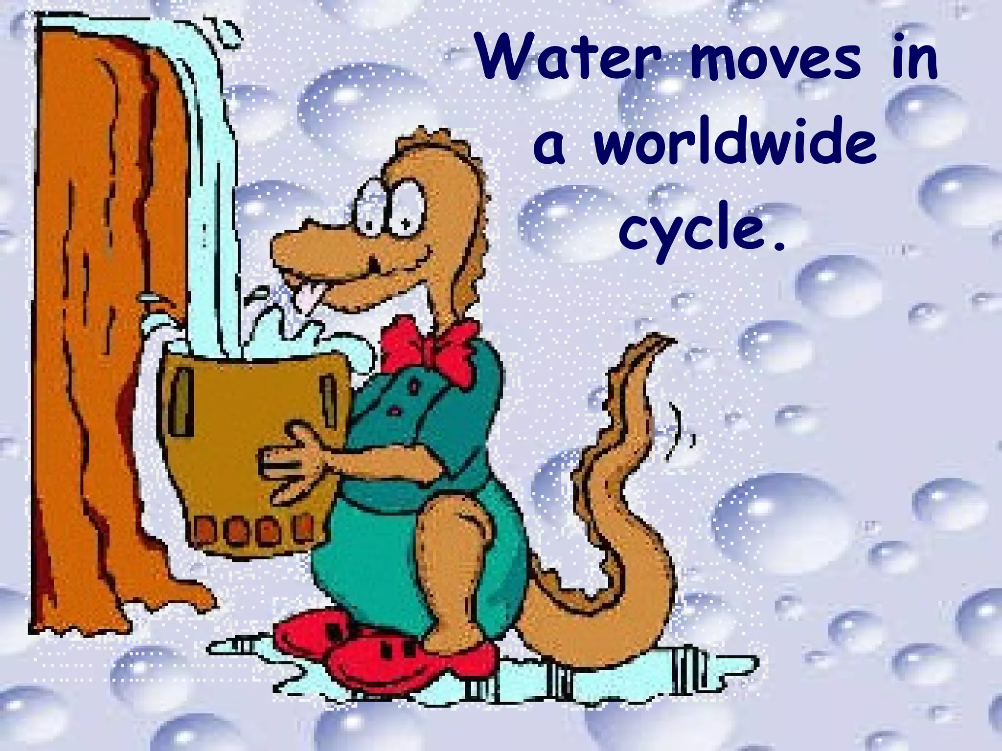 Water moves in a worldwide cycle. 