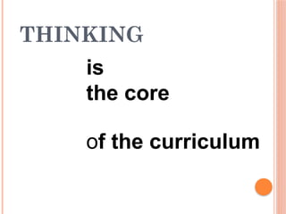 THINKING
is
the core
of the curriculum
 