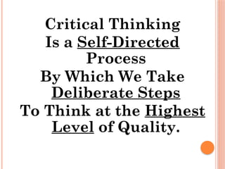 Critical Thinking
Is a Self-Directed
Process
By Which We Take
Deliberate Steps
To Think at the Highest
Level of Quality.
 
