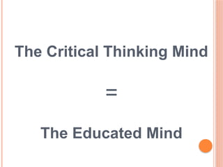 The Critical Thinking Mind
=
The Educated Mind
 