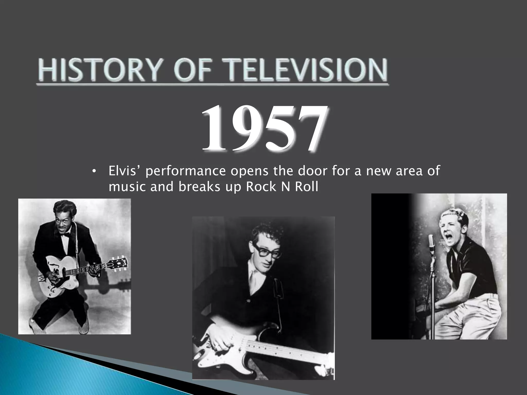 1957 
• Elvis’ performance opens the door for a new area of 
music and breaks up Rock N Roll 
 