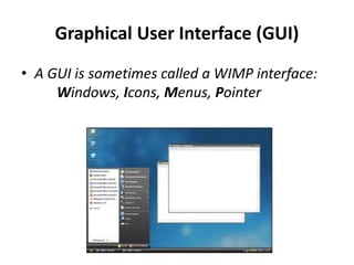 Graphical User Interface (GUI)
• A GUI is sometimes called a WIMP interface:
Windows, Icons, Menus, Pointer
 