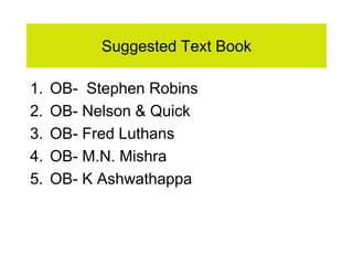 Suggested Text Book
1. OB- Stephen Robins
2. OB- Nelson & Quick
3. OB- Fred Luthans
4. OB- M.N. Mishra
5. OB- K Ashwathappa
 