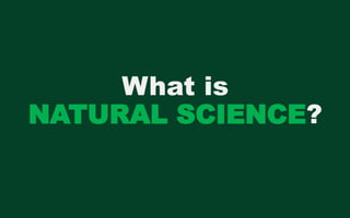 What is
NATURAL SCIENCE?
 