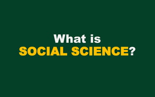 What is
SOCIAL SCIENCE?
 