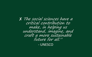 ✘ The social sciences have a
critical contribution to
make, in helping us
understand, imagine, and
craft a more sustainable
future for all.”
- UNESCO
 