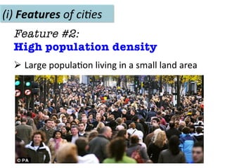 (i)	
  Features	
  of	
  ci(es	
  
Feature #2:
High population density

Ø 	
  Large	
  popula-on	
  living	
  in	
  a	
  small	
  land	
  area	
  
 