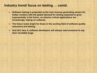 Industry trend/ focus on testing … contd.
 Software testing is projected as the next revenue generating stream for
Indian...
