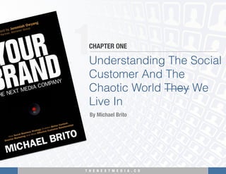 T H E N E X T M E D I A . C O 
1
Understanding The Social
Customer And The
Chaotic World They We
Live In
CHAPTER ONE
By Michael Brito
 