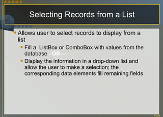 Selecting Records from a List Allows user to select records to display from a list Fill a  ListBox or ComboBox with values from the database  –OR— Display the information in a drop-down list and allow the user to make a selection; the corresponding data elements fill remaining fields 