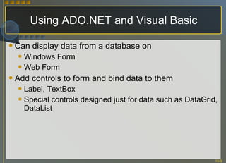 Using ADO.NET and Visual Basic Can display data from a database on Windows Form Web Form Add controls to form and bind data to them Label, TextBox Special controls designed just for data such as DataGrid, DataList 
