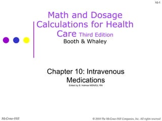 Math and Dosage Calculations for Health Care   Third Edition Booth & Whaley 10- McGraw-Hill  Chapter 10: Intravenous Medications Edited by B. Holmes MSN/Ed, RN 