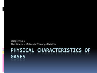 Physical Characteristics of Gases Chapter 10.1 The Kinetic – Molecular Theory of Matter  