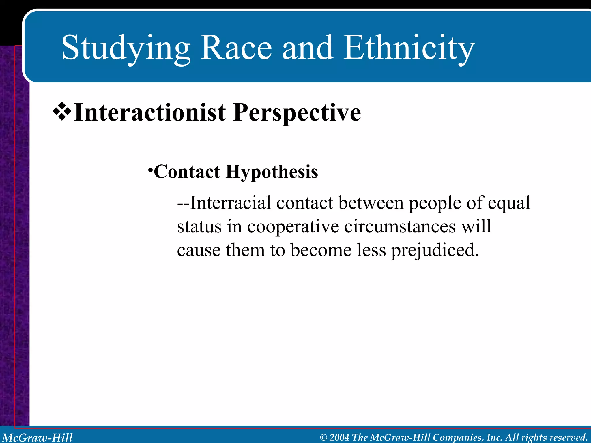 Studying Race and Ethnicity Interactionist Perspective Contact Hypothesis --Interracial contact between people of equal status in cooperative circumstances will cause them to become less prejudiced. 
