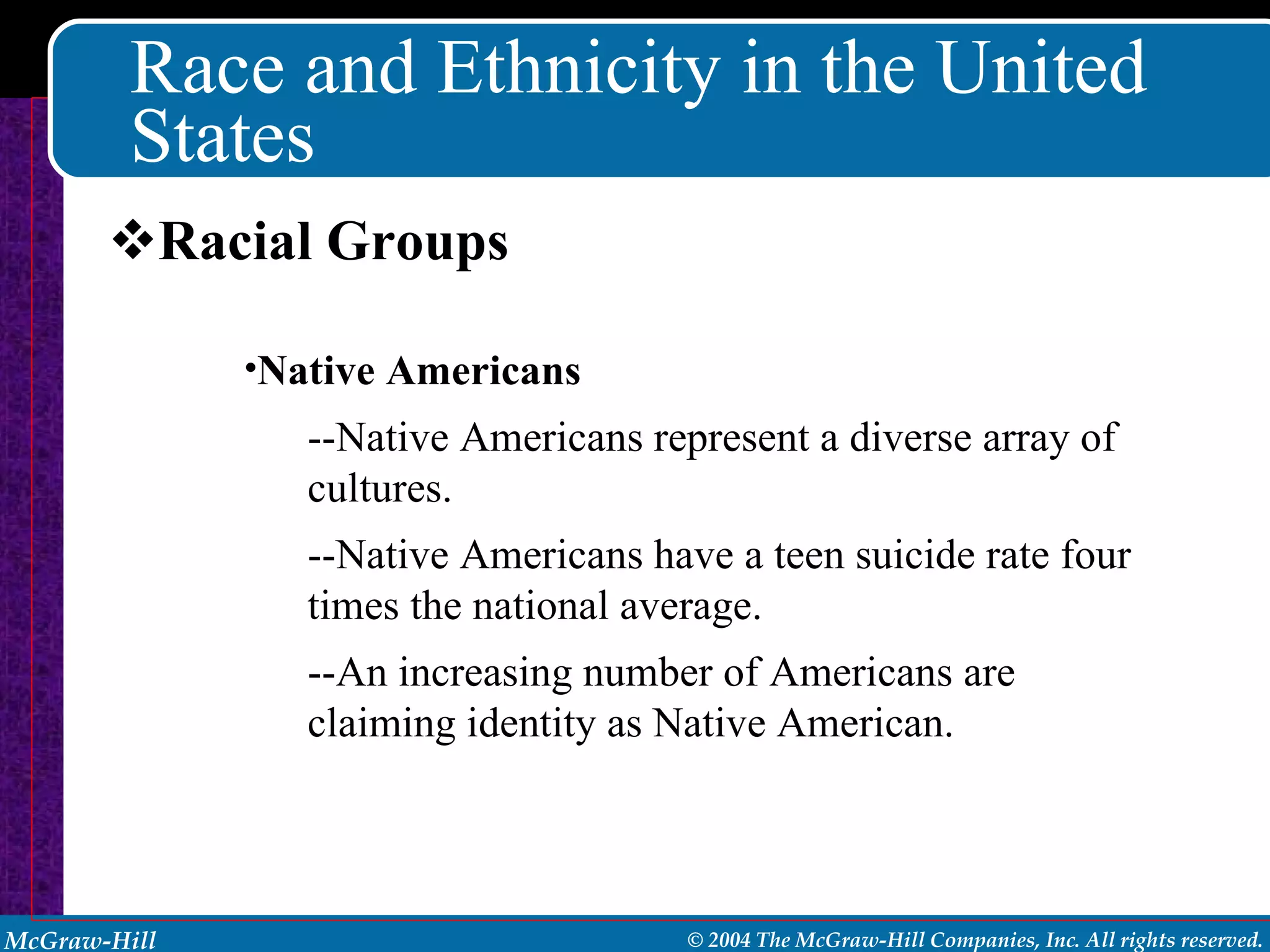 Race and Ethnicity in the United States Racial Groups Native Americans --Native Americans represent a diverse array of cultures. --Native Americans have a teen suicide rate four times the national average. --An increasing number of Americans are claiming identity as Native American. 