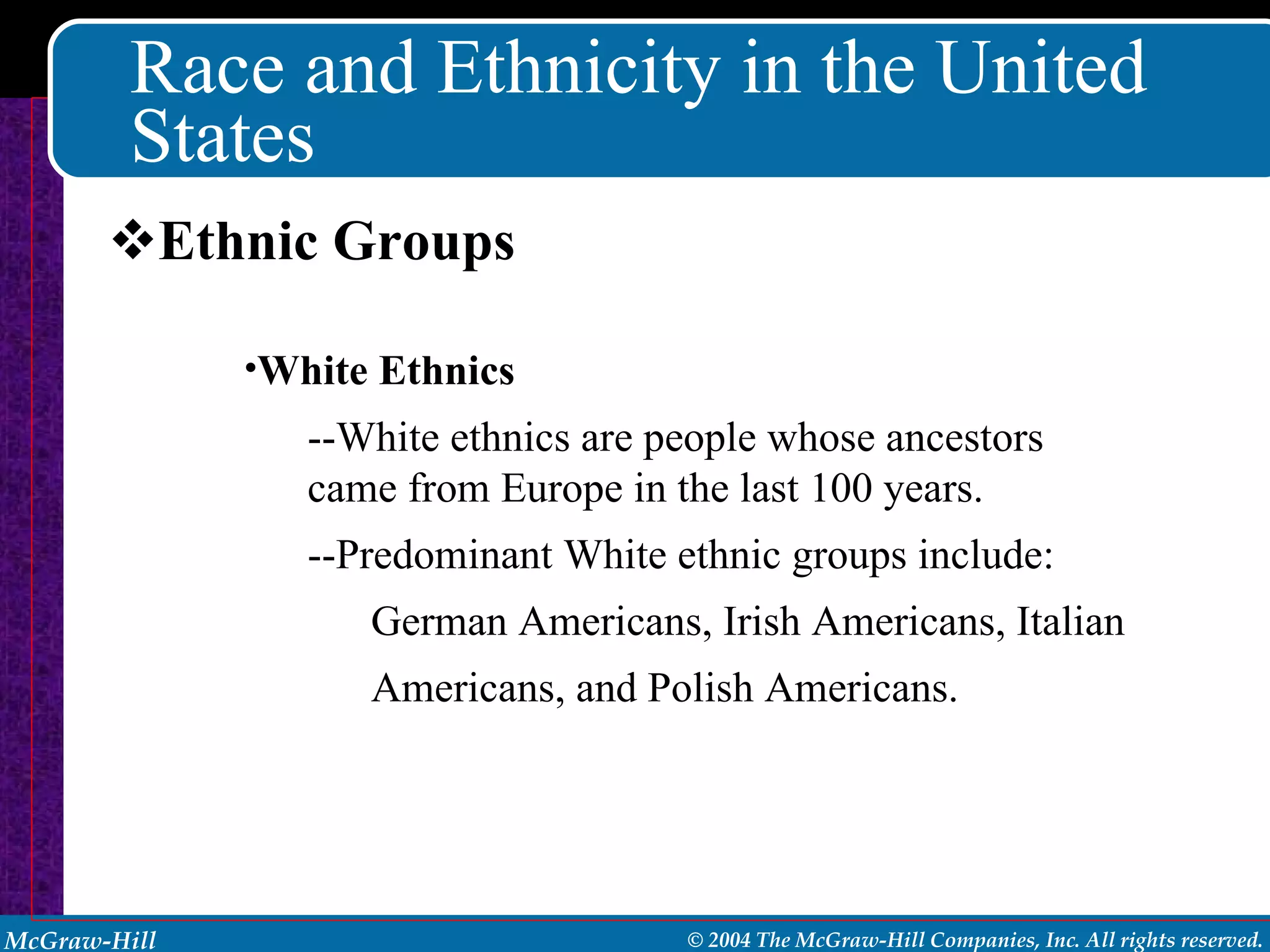 Race and Ethnicity in the United States Ethnic Groups White Ethnics --White ethnics are people whose ancestors came from Europe in the last 100 years. --Predominant White ethnic groups include: German Americans, Irish Americans, Italian  Americans, and Polish Americans. 
