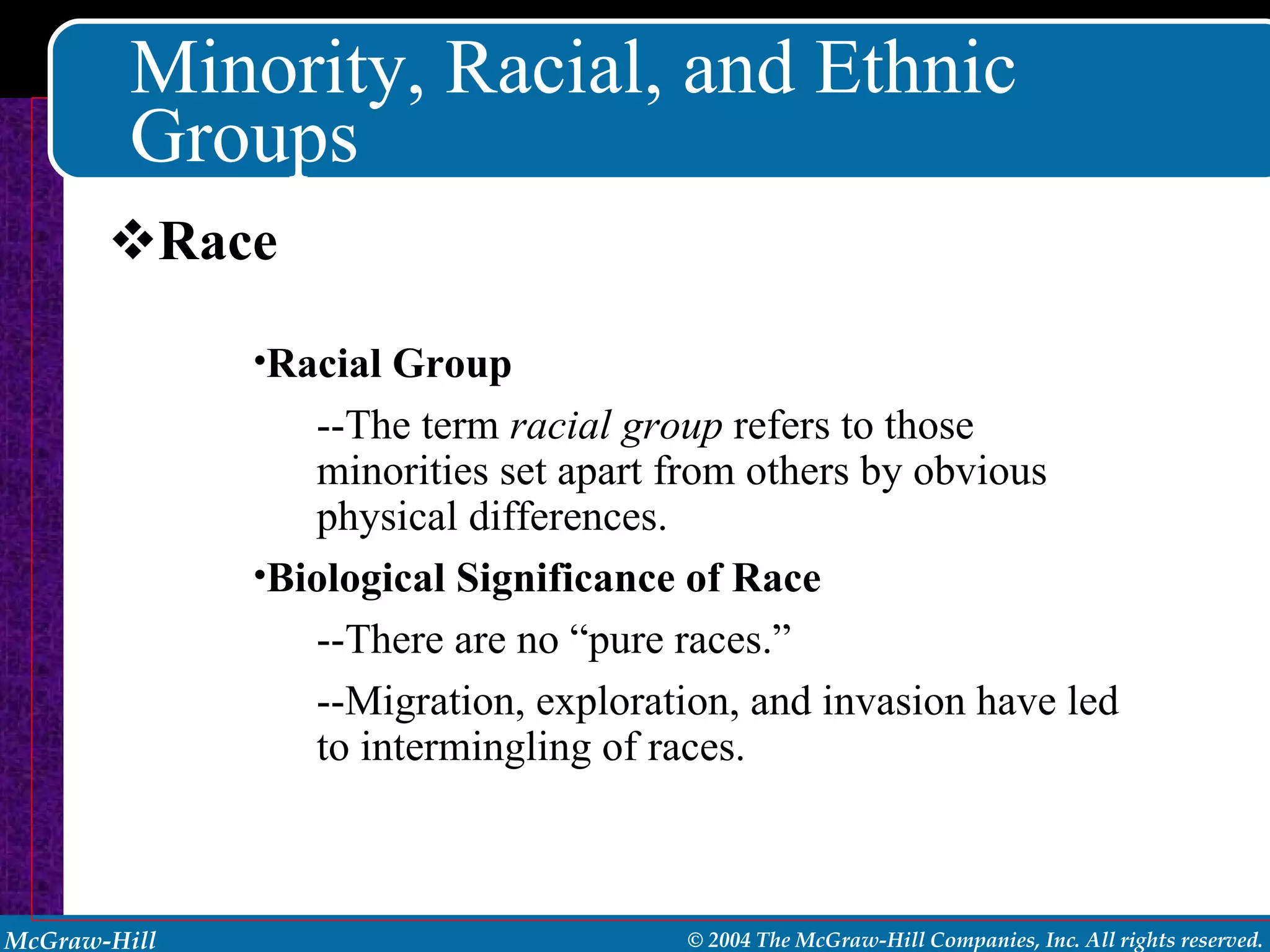 Minority, Racial, and Ethnic Groups Race Racial Group --The term  racial group  refers to those minorities set apart from others by obvious physical differences. Biological Significance of Race --There are no “pure races.” --Migration, exploration, and invasion have led to intermingling of races. 