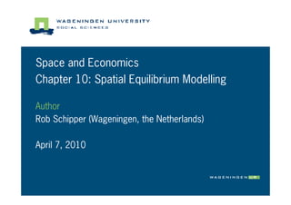 Space and Economics
Chapter 10: Spatial Equilibrium Modelling

Author
Rob Schipper (Wageningen, the Netherlands)

April 7, 2010
 