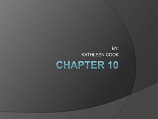 CHAPTER 10 BY: KATHLEEN COOK 