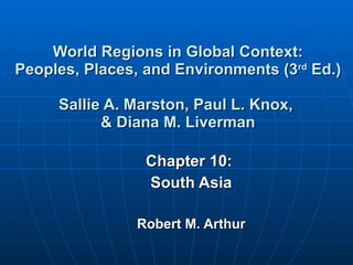World Regions in Global Context: Peoples, Places, and Environments (3 rd  Ed.) Sallie A. Marston, Paul L. Knox,  & Diana M. Liverman Chapter 10:  South Asia Robert M. Arthur 
