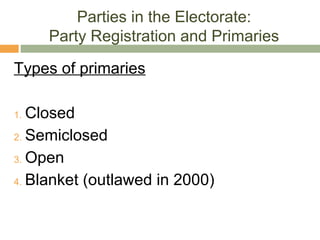 Parties in the Electorate:
Party Registration and Primaries
Types of primaries
1. Closed
2. Semiclosed
3. Open
4. Blanket (outlawed in 2000)
 