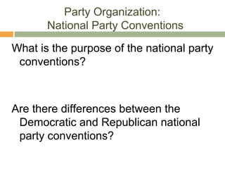 Party Organization:
National Party Conventions
What is the purpose of the national party
conventions?
Are there differences between the
Democratic and Republican national
party conventions?
 