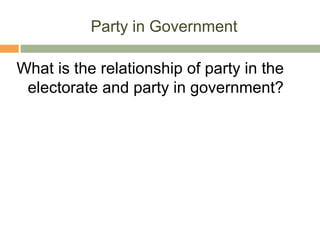 Party in Government
What is the relationship of party in the
electorate and party in government?
 